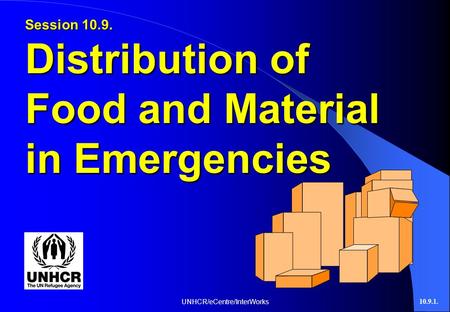 UNHCR/eCentre/InterWorks10.9.1. Session 10.9. Distribution of Food and Material in Emergencies.