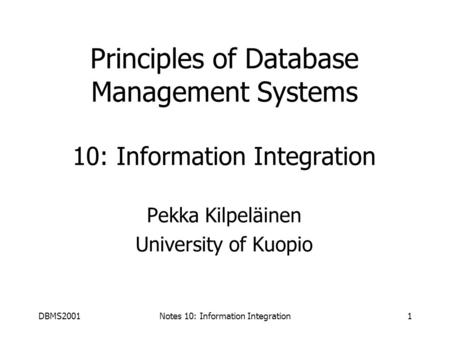 DBMS2001Notes 10: Information Integration1 Principles of Database Management Systems 10: Information Integration Pekka Kilpeläinen University of Kuopio.