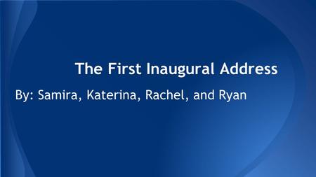 The First Inaugural Address By: Samira, Katerina, Rachel, and Ryan.