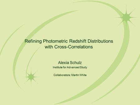 Refining Photometric Redshift Distributions with Cross-Correlations Alexia Schulz Institute for Advanced Study Collaborators: Martin White.