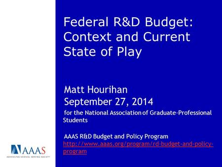 Federal R&D Budget: Context and Current State of Play Matt Hourihan September 27, 2014 for the National Association of Graduate-Professional Students AAAS.