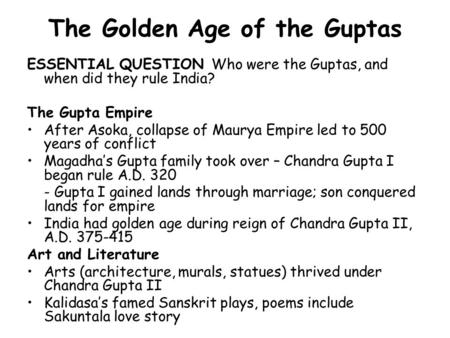 The Golden Age of the Guptas ESSENTIAL QUESTION Who were the Guptas, and when did they rule India? The Gupta Empire After Asoka, collapse of Maurya Empire.