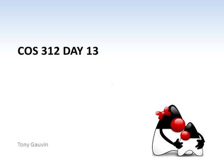 COS 312 DAY 13 Tony Gauvin. Ch 1 -2 Agenda Questions? First Progress Over due – Next progress report is March 26 Assignment 4 Posted – Chap 6 & 7 – Due.