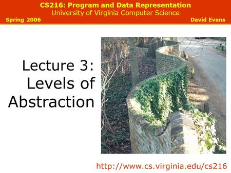 CS216: Program and Data Representation University of Virginia Computer Science Spring 2006 David Evans Lecture 3: Levels of Abstraction