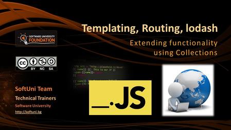 Templating, Routing, lodash Extending functionality using Collections SoftUni Team Technical Trainers Software University
