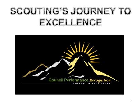 1. What is Scouting’s Journey to Excellence? Journey to Excellence is the new performance assessment, communication and recognition program for Councils,