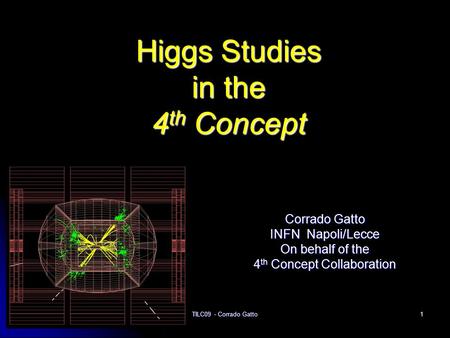 April 18th, 2009 TILC09 - Corrado Gatto 1 Higgs Studies in the 4 th Concept Corrado Gatto INFN Napoli/Lecce On behalf of the 4 th Concept Collaboration.