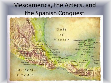 Mesoamerica, the Aztecs, and the Spanish Conquest.