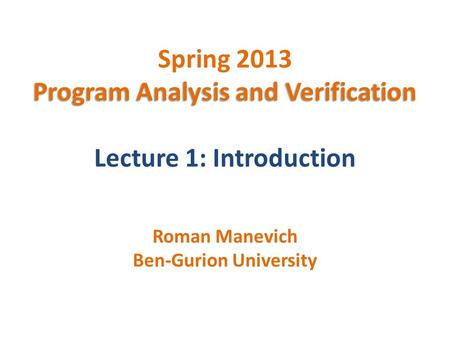 Program Analysis and Verification Spring 2013 Program Analysis and Verification Lecture 1: Introduction Roman Manevich Ben-Gurion University.