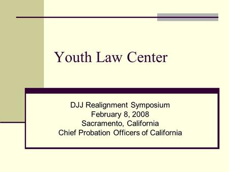 Youth Law Center DJJ Realignment Symposium February 8, 2008 Sacramento, California Chief Probation Officers of California.