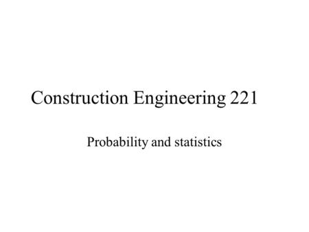 Construction Engineering 221 Probability and statistics.