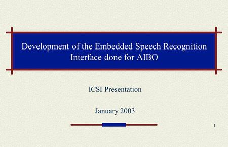 1 Development of the Embedded Speech Recognition Interface done for AIBO ICSI Presentation January 2003.