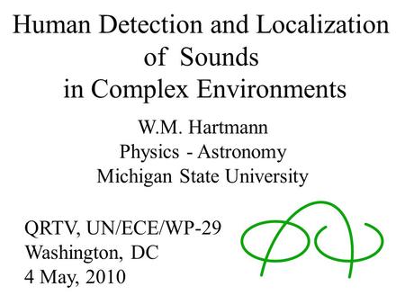 Human Detection and Localization of Sounds in Complex Environments W.M. Hartmann Physics - Astronomy Michigan State University QRTV, UN/ECE/WP-29 Washington,