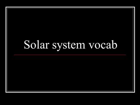 Solar system vocab. geocentric system Ptolemy – 140 A.D. Greek Astronomer believed that Earth was the center of the universe.