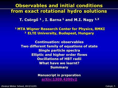 Zimányi Winter School, 2013/12/05 Csörgő, T. 1 Observables and initial conditions from exact rotational hydro solutions T. Csörgő 1, I. Barna 1 and M.I.