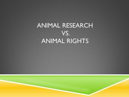 ANIMAL RESEARCH VS. ANIMAL RIGHTS.  Animals have always played an important role in the lives of humans  Animals provide basic needs like food, clothing,