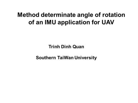 Method determinate angle of rotation of an IMU application for UAV Trinh Dinh Quan Southern TaiWan University.