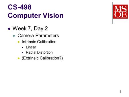 CS-498 Computer Vision Week 7, Day 2 Camera Parameters Intrinsic Calibration  Linear  Radial Distortion (Extrinsic Calibration?) 1.