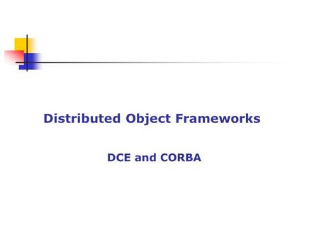 Distributed Object Frameworks DCE and CORBA. Distributed Computing Environment (DCE) Architecture proposed by OSF Goal: to standardize an open UNIX envt.