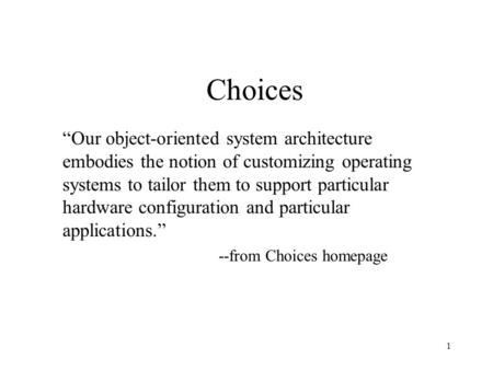 1 Choices “Our object-oriented system architecture embodies the notion of customizing operating systems to tailor them to support particular hardware configuration.