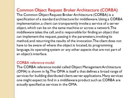 Common Object Request Broker Architecture (CORBA) The Common Object Request Broker Architecture (CORBA) is a specification of a standard architecture for.