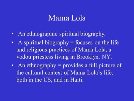 Mama Lola An ethnographic spiritual biography. A spiritual biography = focuses on the life and religious practices of Mama Lola, a vodou priestess living.