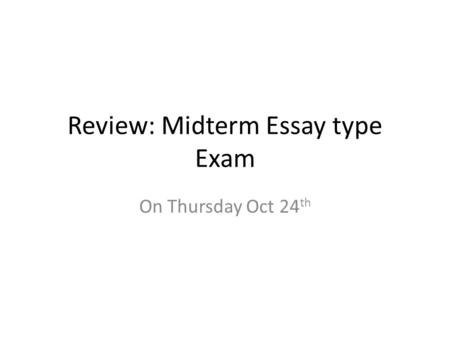 Review: Midterm Essay type Exam On Thursday Oct 24 th.