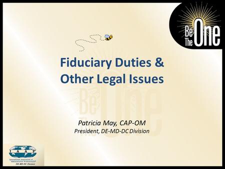 Fiduciary Duties & Other Legal Issues Patricia May, CAP-OM President, DE-MD-DC Division.