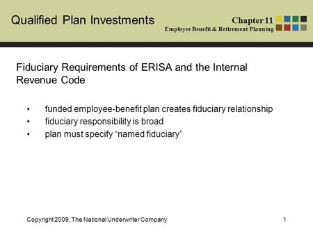 Qualified Plan Investments Chapter 11 Employee Benefit & Retirement Planning Copyright 2009, The National Underwriter Company1 Fiduciary Requirements of.