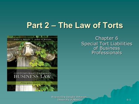 Prepared by Douglas Peterson, University of Alberta 6-1 Part 2 – The Law of Torts Chapter 6 Special Tort Liabilities of Business Professionals.