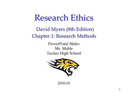 1 Research Ethics David Myers (8th Edition) Chapter 1: Research Methods PowerPoint Slides Mr. Mable Tucker High School 2008-09.