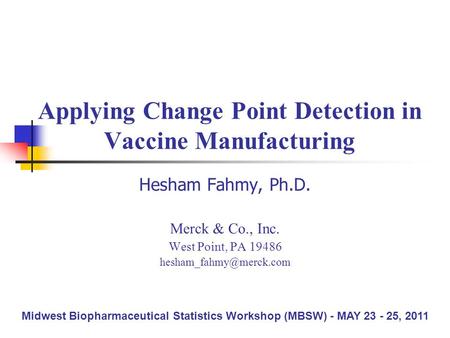 Applying Change Point Detection in Vaccine Manufacturing Hesham Fahmy, Ph.D. Merck & Co., Inc. West Point, PA 19486 Midwest Biopharmaceutical.