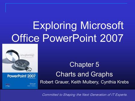 Copyright © 2008 Pearson Prentice Hall. All rights reserved. 1 11 Committed to Shaping the Next Generation of IT Experts. Chapter 5 Charts and Graphs Robert.