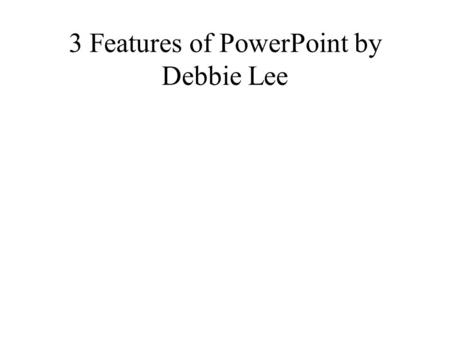 3 Features of PowerPoint by Debbie Lee. 1st Feature Do you want to learn how to insert clip art into your PowerPoint presentation? This is how you would.