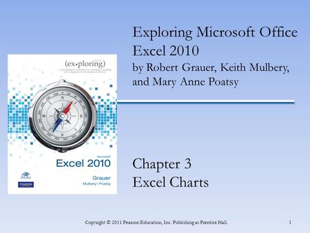 1Copyright © 2011 Pearson Education, Inc. Publishing as Prentice Hall. Exploring Microsoft Office Excel 2010 by Robert Grauer, Keith Mulbery, and Mary.