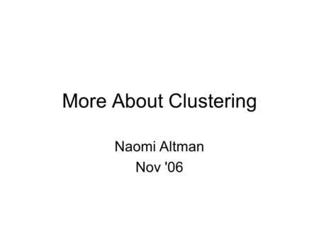 More About Clustering Naomi Altman Nov '06. Assessing Clusters Some things we might like to do: 1.Understand the within cluster similarity and between.