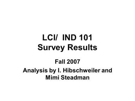 LCI/ IND 101 Survey Results Fall 2007 Analysis by I. Hibschweiler and Mimi Steadman.