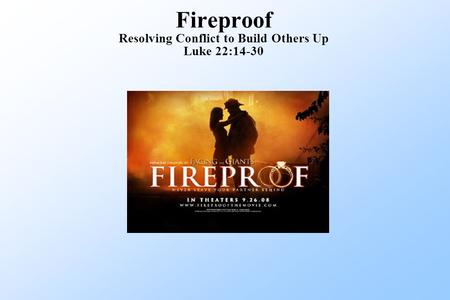 Fireproof Resolving Conflict to Build Others Up Luke 22:14-30.