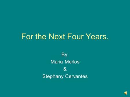 For the Next Four Years. By: Maria Merlos & Stephany Cervantes.