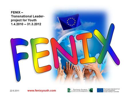 22.6.2011 www.fenixyouth.com FENIX – Transnational Leader- project for Youth 1.4.2010 – 31.3.2012.