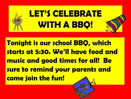 LET’S CELEBRATE WITH A BBQ! Tonight is our school BBQ, which starts at 5:30. We’ll have food and music and good times for all! Be sure to remind your parents.