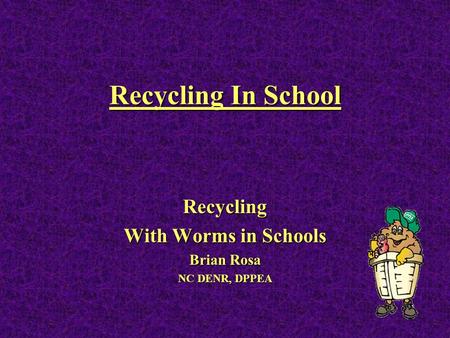 Recycling In School Recycling With Worms in Schools Brian Rosa NC DENR, DPPEA.