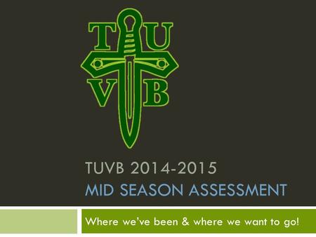 TUVB 2014-2015 MID SEASON ASSESSMENT Where we’ve been & where we want to go!