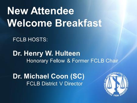 New Attendee Welcome Breakfast FCLB HOSTS: Dr. Henry W. Hulteen Honorary Fellow & Former FCLB Chair Dr. Michael Coon (SC) FCLB District V Director.