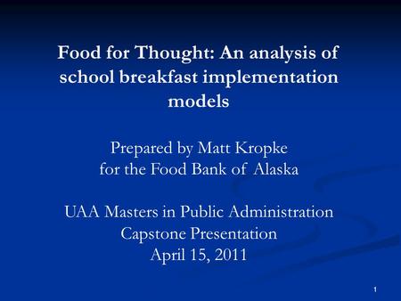 Food for Thought: An analysis of school breakfast implementation models Prepared by Matt Kropke for the Food Bank of Alaska UAA Masters in Public Administration.