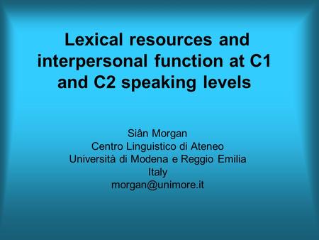 Lexical resources and interpersonal function at C1 and C2 speaking levels Siân Morgan Centro Linguistico di Ateneo Università di Modena e Reggio Emilia.