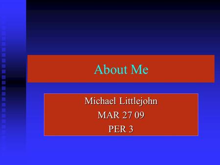 About Me Michael Littlejohn MAR 27 09 PER 3 What I do with my friends We like to do a lot of stuff like go to party's and clubs. We like to get in to.