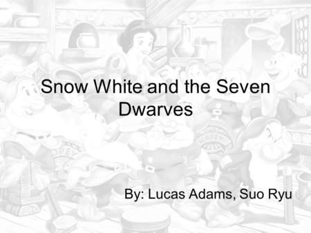 Snow White and the Seven Dwarves By: Lucas Adams, Suo Ryu.