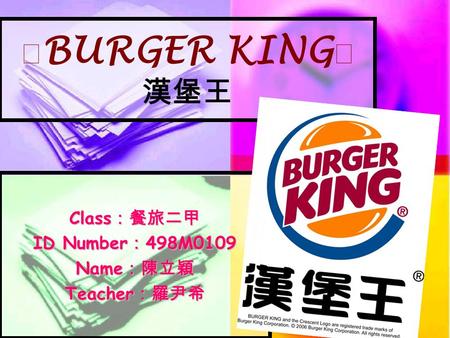 ★ BURGER KING ★ 漢堡王 Class ：餐旅二甲 ID Number ： 498M0109 Name ：陳立穎 Teacher ：羅尹希.