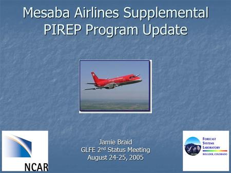 Mesaba Airlines Supplemental PIREP Program Update Jamie Braid GLFE 2 nd Status Meeting August 24-25, 2005.